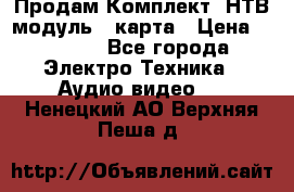 Продам Комплект “НТВ-модуль“  карта › Цена ­ 4 720 - Все города Электро-Техника » Аудио-видео   . Ненецкий АО,Верхняя Пеша д.
